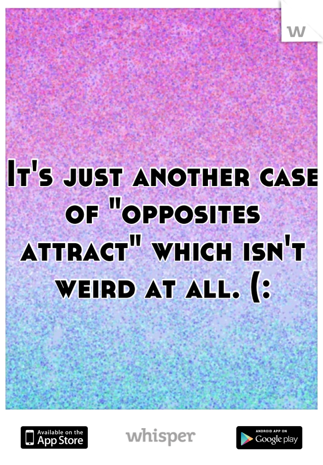 It's just another case of "opposites attract" which isn't weird at all. (: