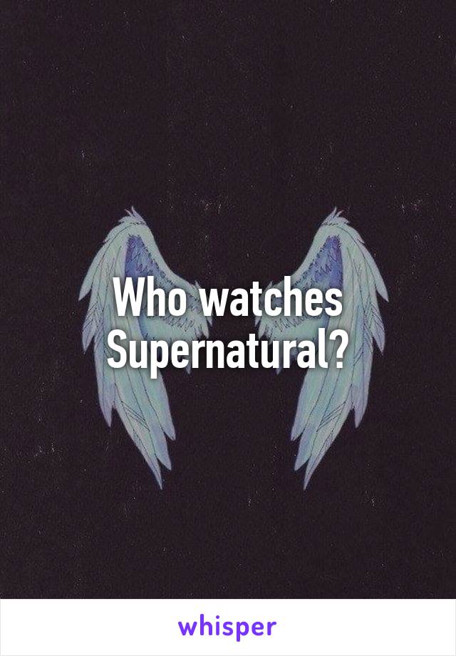Who watches Supernatural?