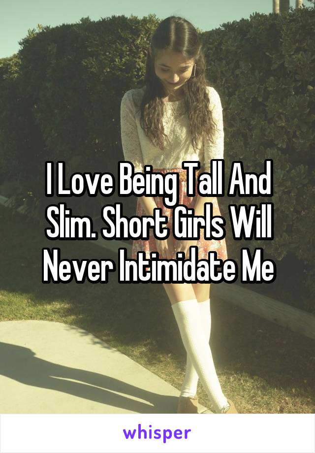 I Love Being Tall And Slim. Short Girls Will Never Intimidate Me