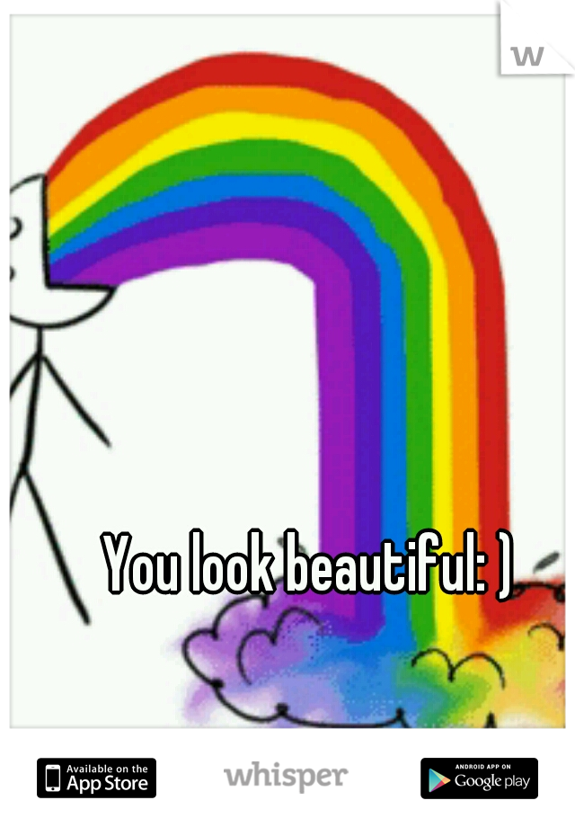 You look beautiful: )