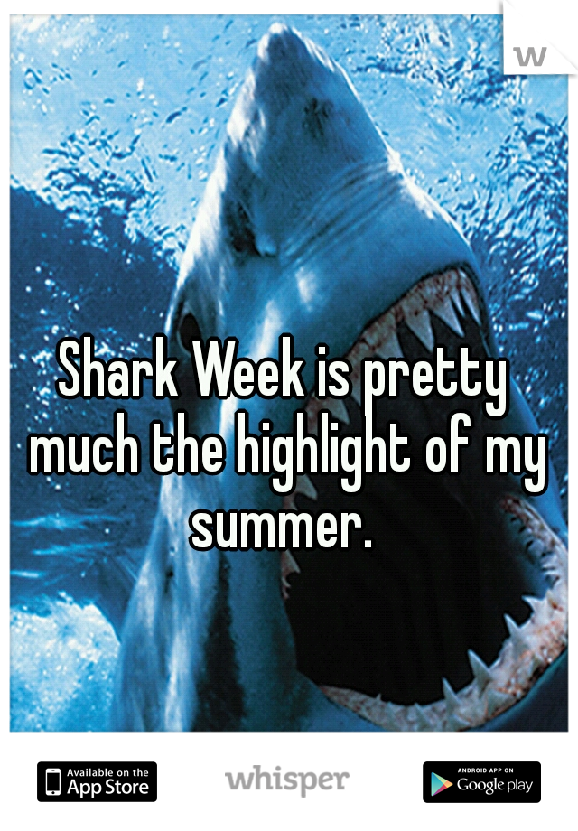 Shark Week is pretty much the highlight of my summer. 