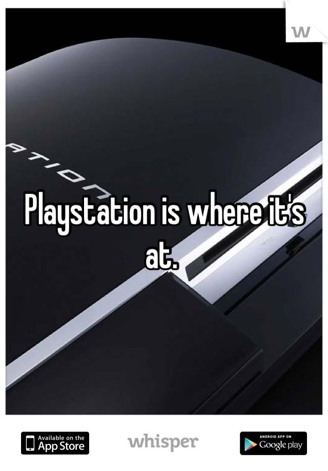 Playstation is where it's at. 