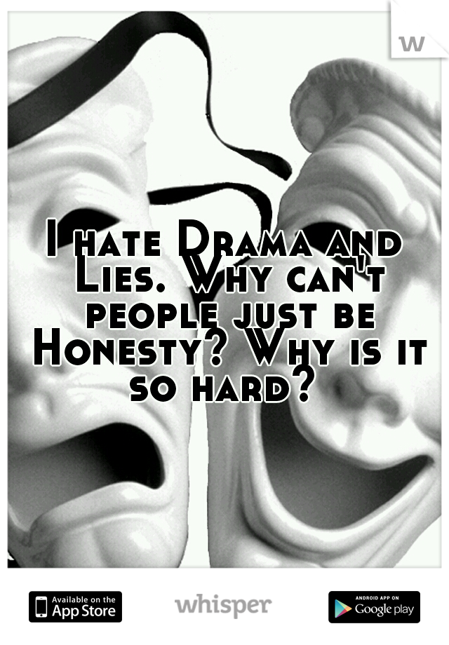I hate Drama and Lies. Why can't people just be Honesty? Why is it so hard? 