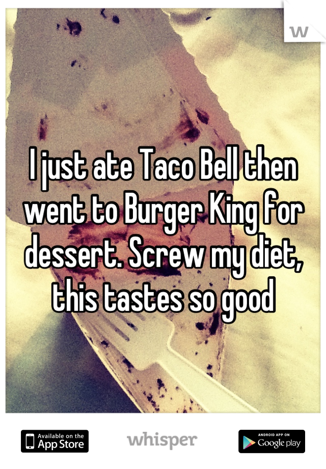 I just ate Taco Bell then went to Burger King for dessert. Screw my diet, this tastes so good