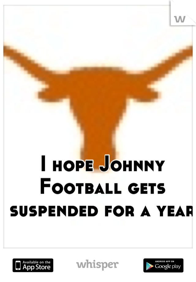 I hope Johnny Football gets suspended for a year