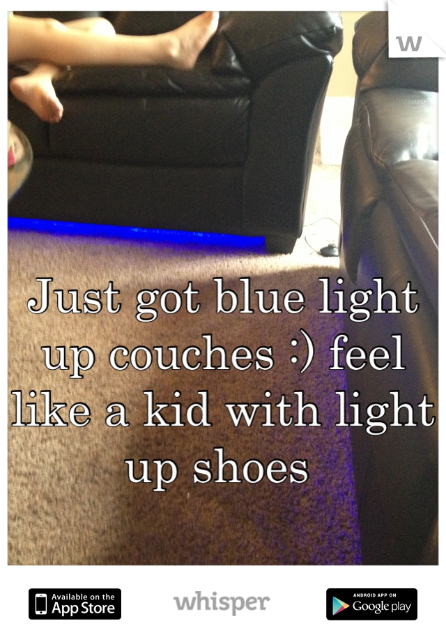 Just got blue light up couches :) feel like a kid with light up shoes 
