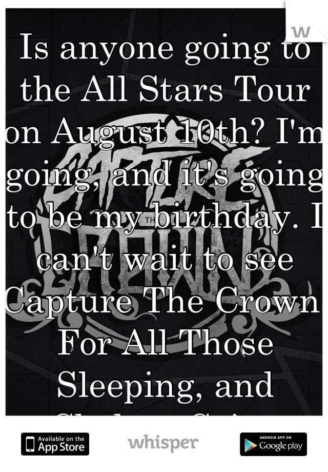 Is anyone going to the All Stars Tour on August 10th? I'm going, and it's going to be my birthday. I can't wait to see Capture The Crown, For All Those Sleeping, and Chelsea Grin. 
