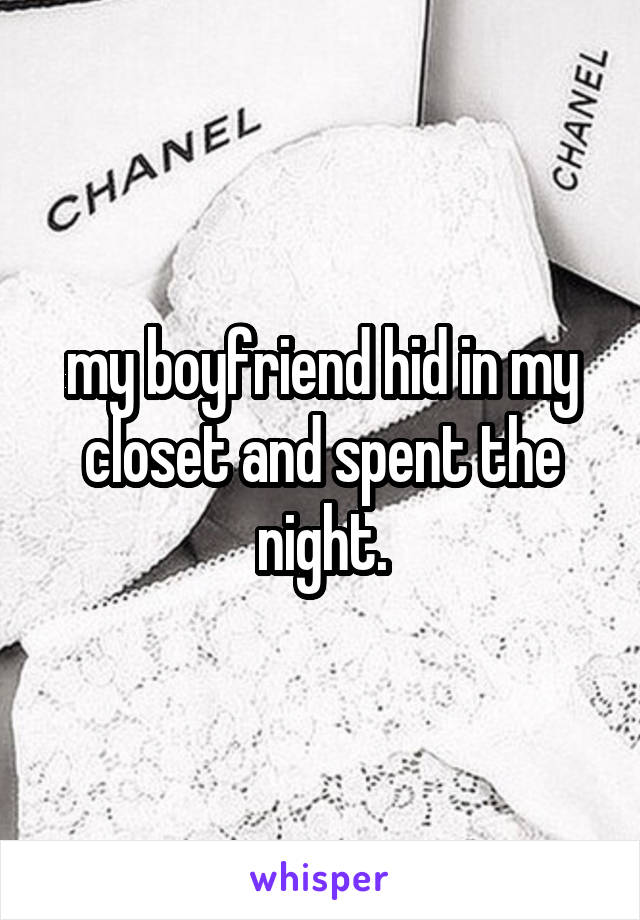 my boyfriend hid in my closet and spent the night.