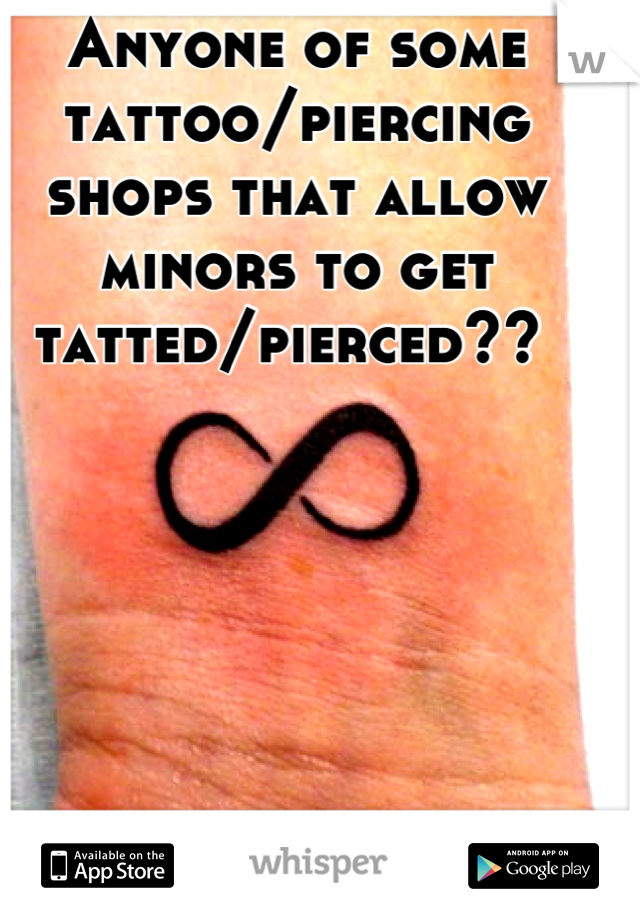 Anyone of some tattoo/piercing shops that allow minors to get tatted/pierced?? 