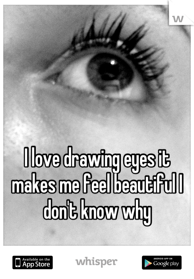 I love drawing eyes it makes me feel beautiful I don't know why