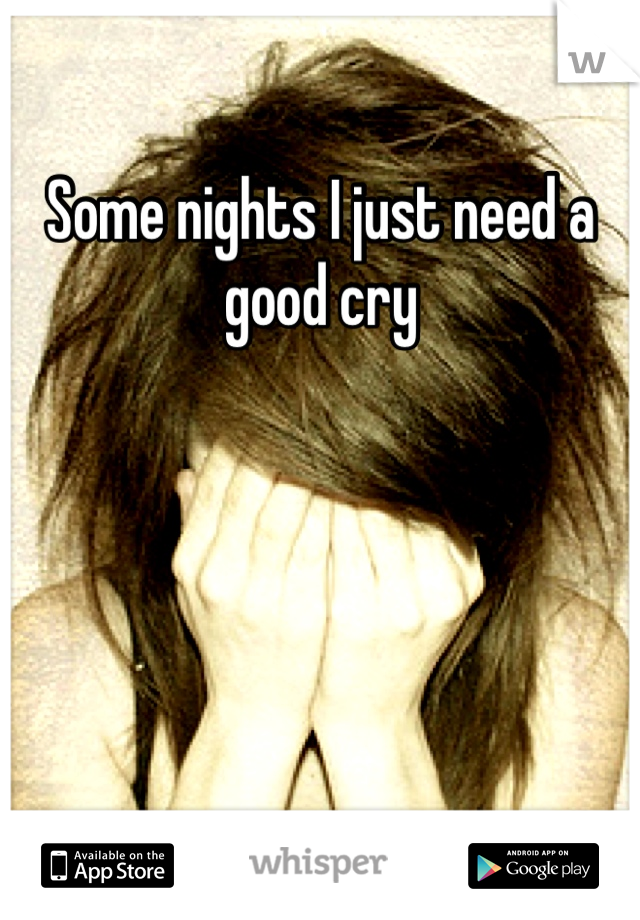 Some nights I just need a good cry