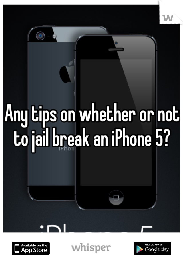 Any tips on whether or not to jail break an iPhone 5?