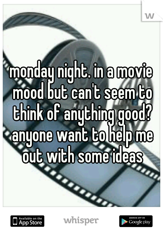monday night. in a movie mood but can't seem to think of anything good? anyone want to help me out with some ideas