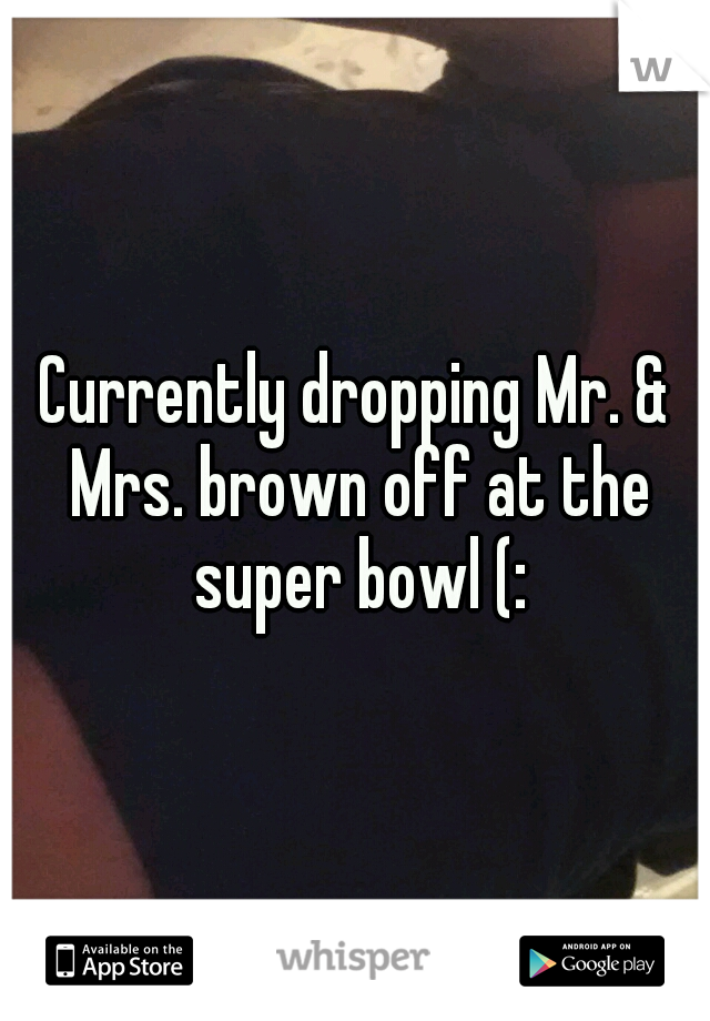 Currently dropping Mr. & Mrs. brown off at the super bowl (: