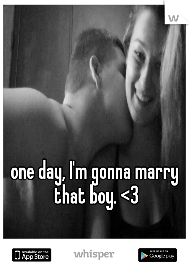 one day, I'm gonna marry that boy. <3