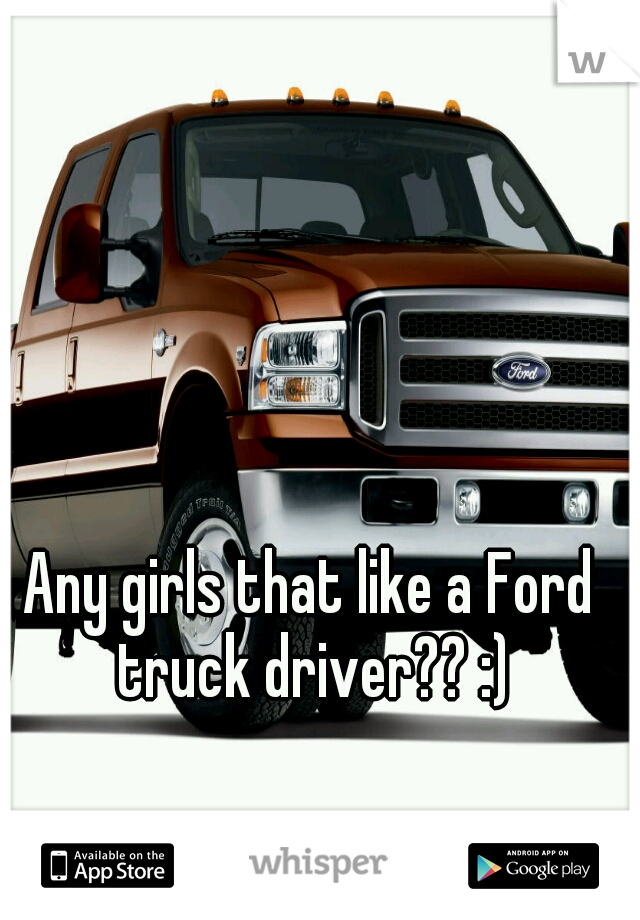 Any girls that like a Ford truck driver?? :)
