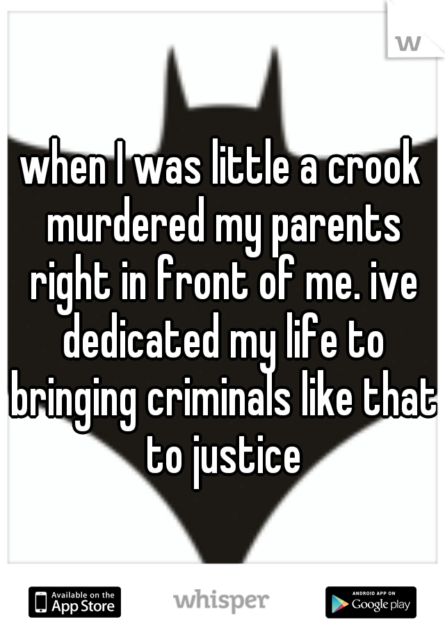 when I was little a crook murdered my parents right in front of me. ive dedicated my life to bringing criminals like that to justice