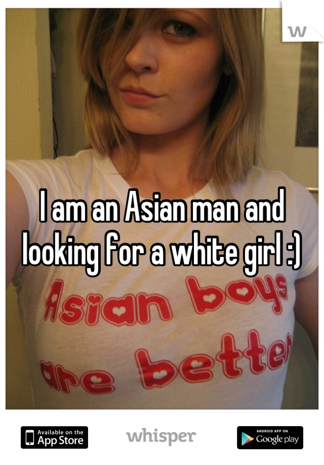 I am an Asian man and looking for a white girl :)