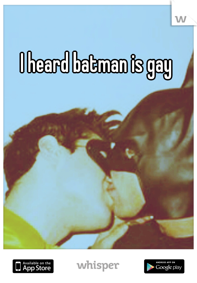 I heard batman is gay