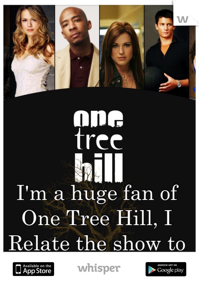 I'm a huge fan of One Tree Hill, I Relate the show to my life.