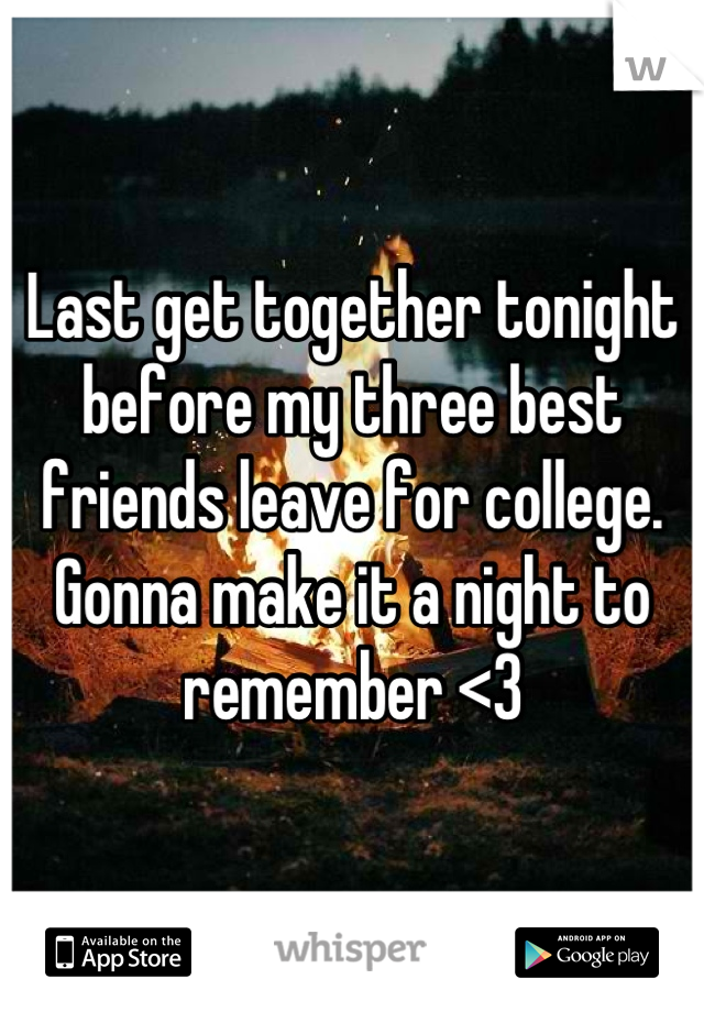 Last get together tonight before my three best friends leave for college. Gonna make it a night to remember <3