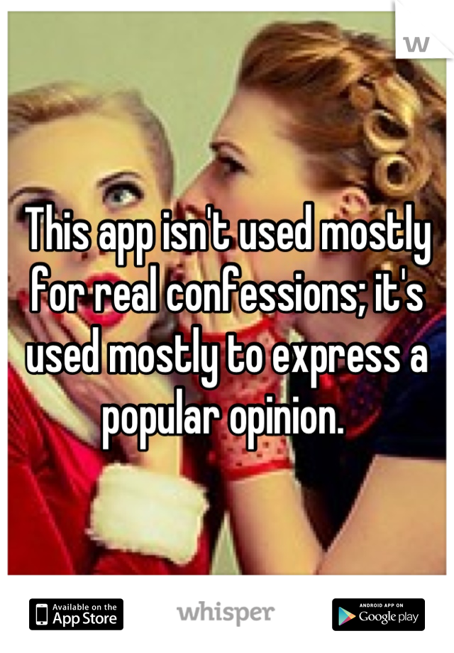 This app isn't used mostly for real confessions; it's used mostly to express a popular opinion. 