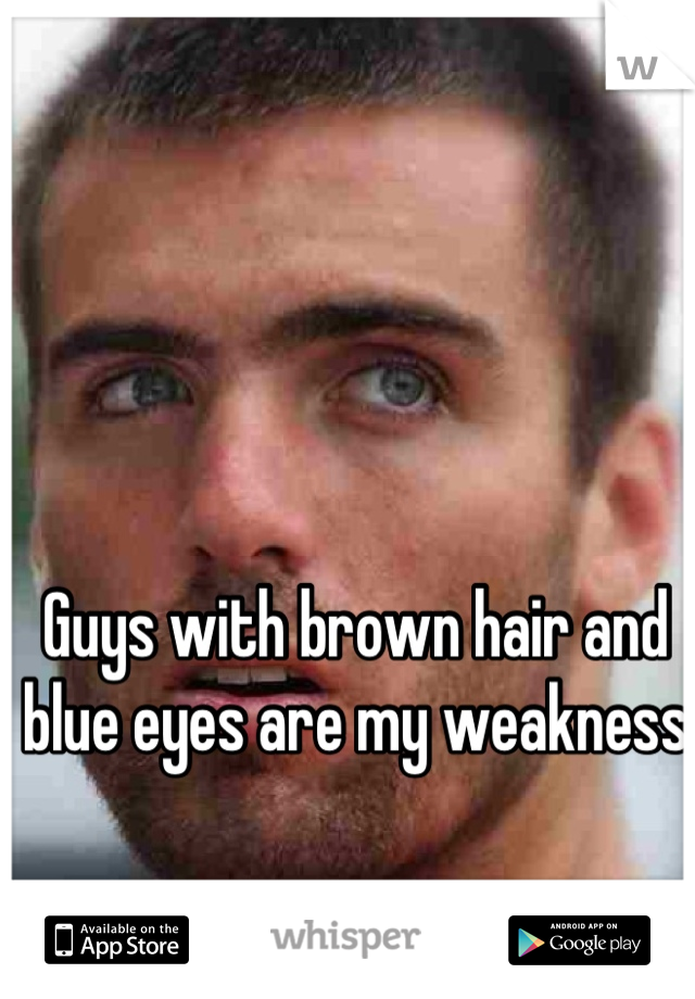 Guys with brown hair and blue eyes are my weakness 