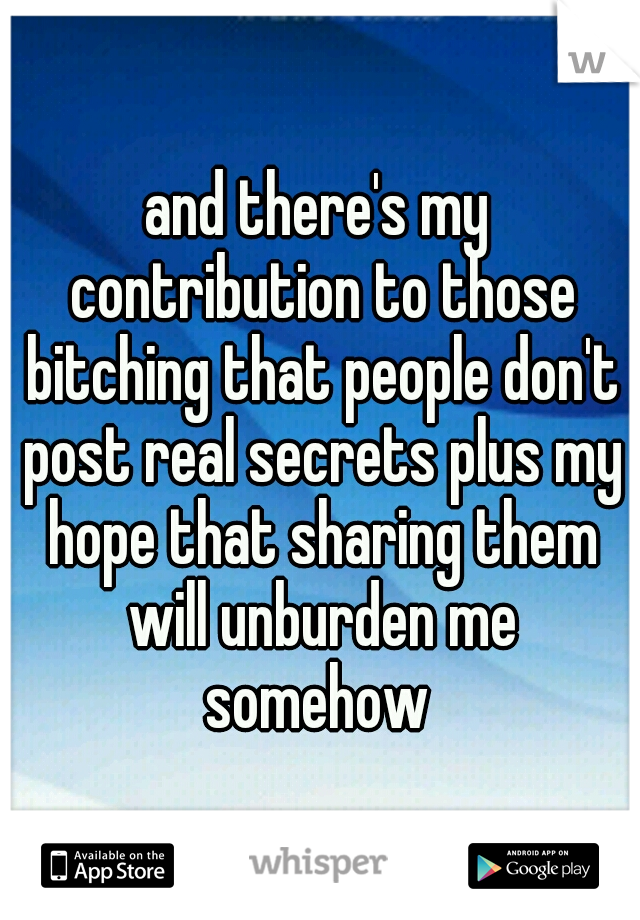 and there's my contribution to those bitching that people don't post real secrets plus my hope that sharing them will unburden me somehow 