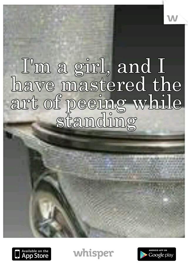 I'm a girl, and I have mastered the art of peeing while standing