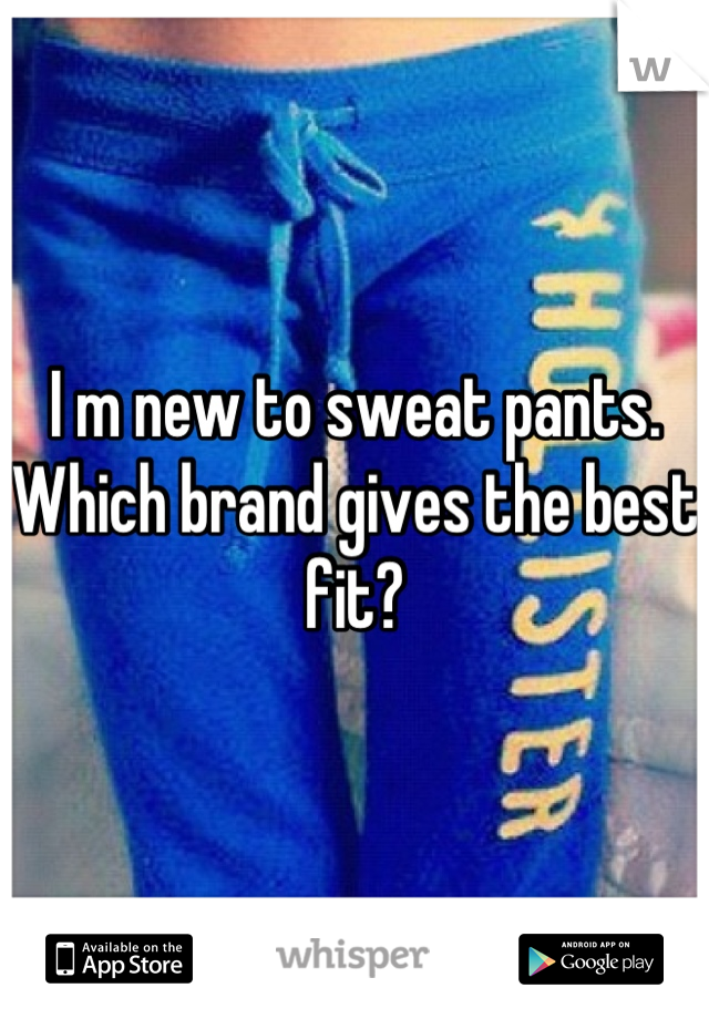 I m new to sweat pants. Which brand gives the best fit?