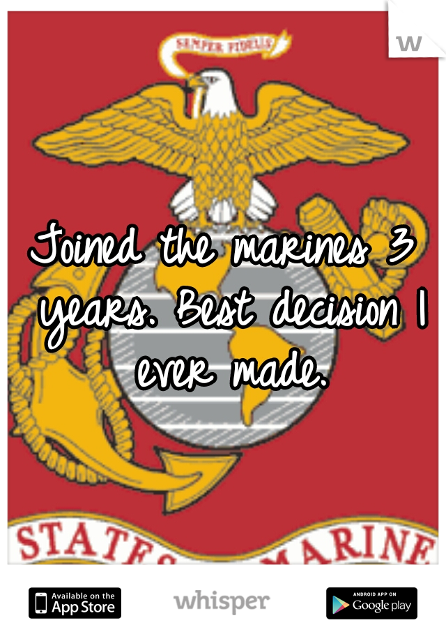 Joined the marines 3 years.
Best decision I ever made.