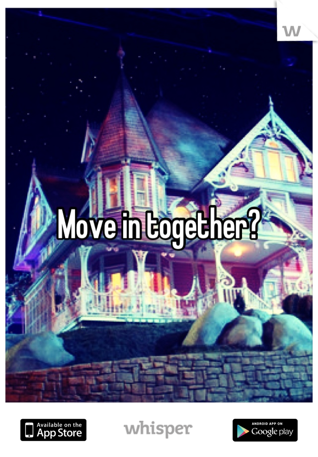 Move in together?
