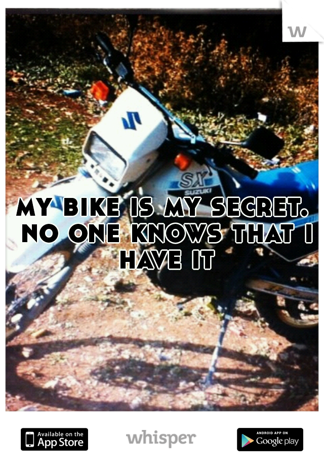 my bike is my secret. no one knows that i have it