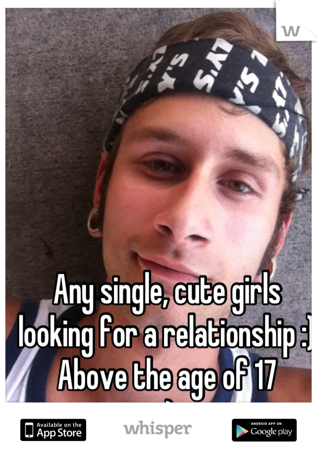 Any single, cute girls looking for a relationship :)
Above the age of 17
:)