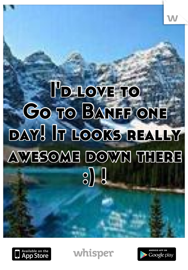 I'd love to
Go to Banff one day! It looks really awesome down there :) !