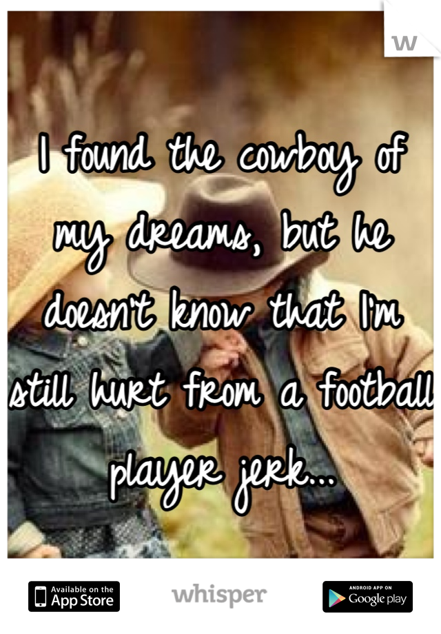 I found the cowboy of my dreams, but he doesn't know that I'm still hurt from a football player jerk...