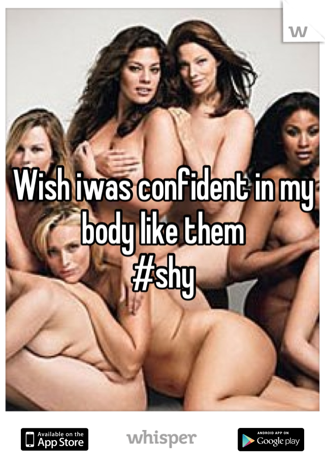 Wish iwas confident in my body like them 
#shy