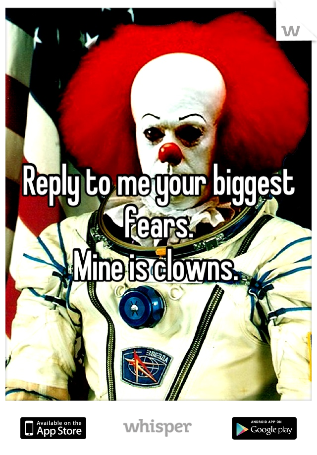 Reply to me your biggest fears.
Mine is clowns. 