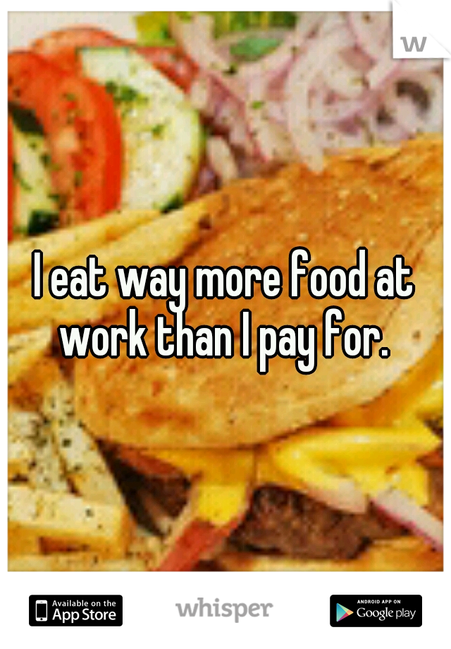 I eat way more food at work than I pay for. 