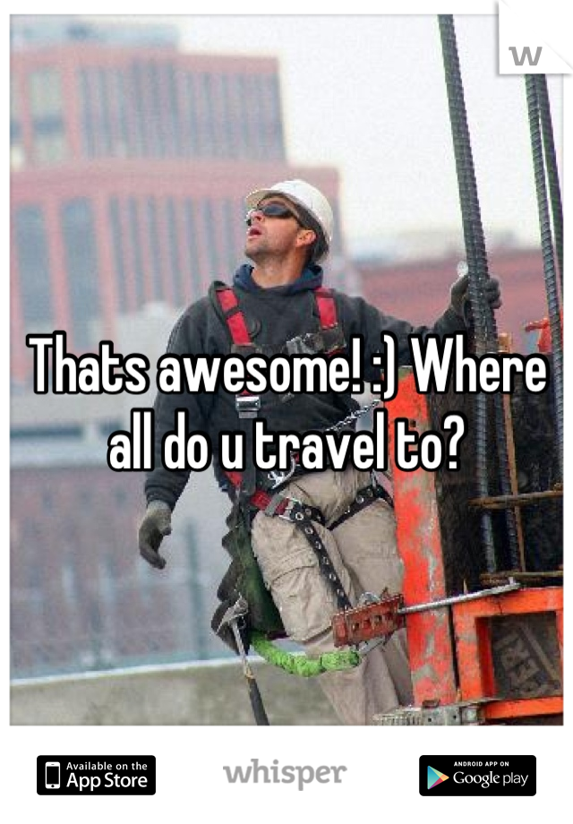 Thats awesome! :) Where all do u travel to?