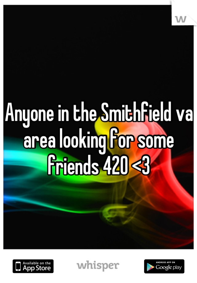 Anyone in the Smithfield va area looking for some friends 420 <3