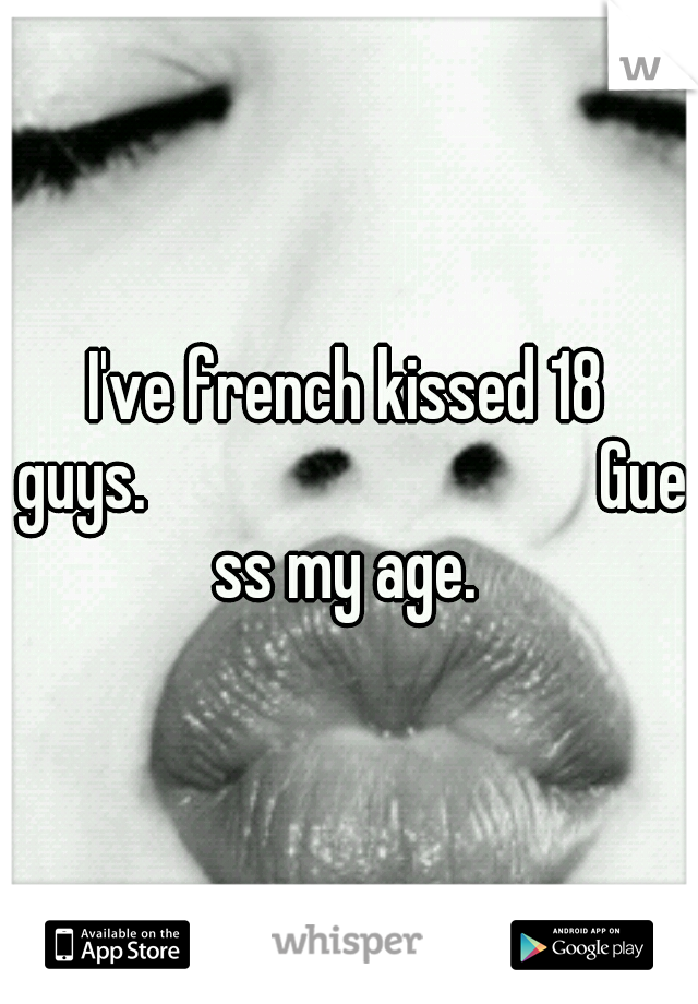 I've french kissed 18 guys.












Guess my age.