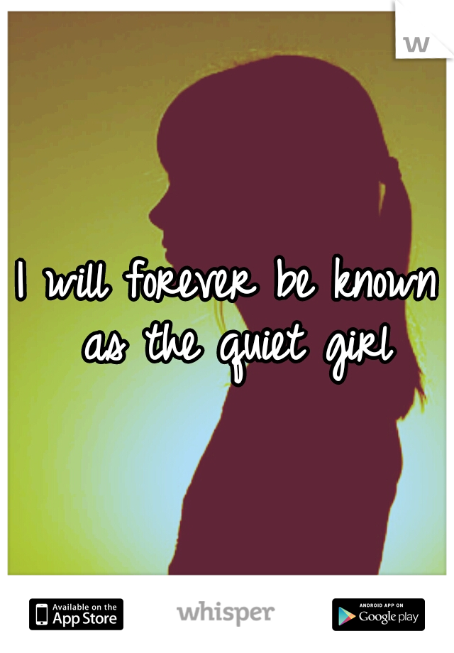I will forever be known as the quiet girl