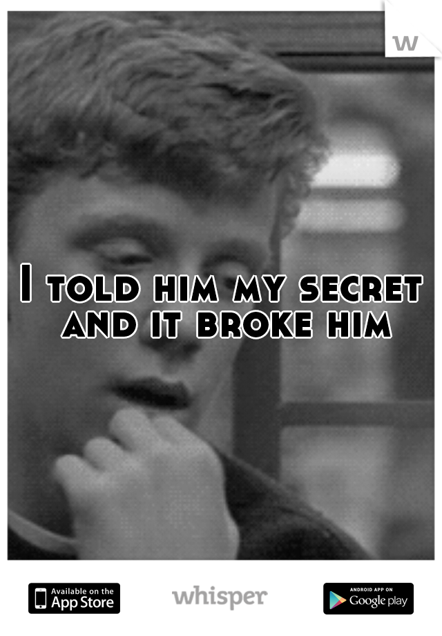 I told him my secret and it broke him