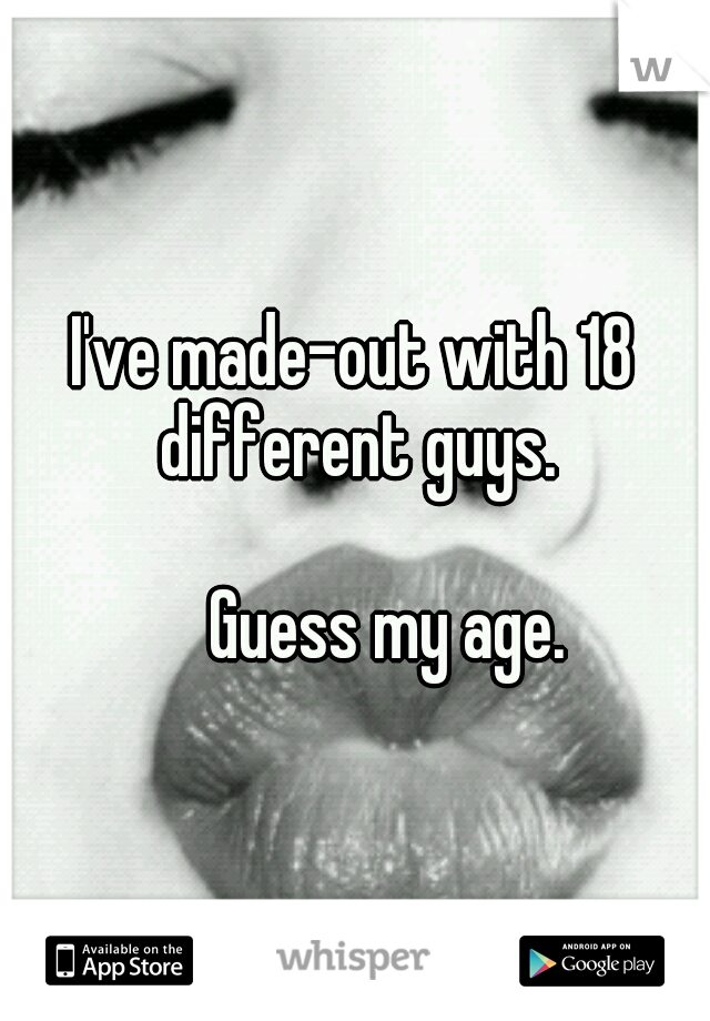 I've made-out with 18 different guys. 





















Guess my age.