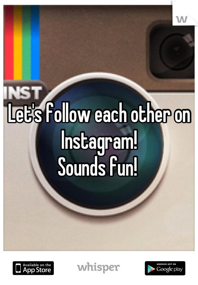 Let's follow each other on Instagram! 
Sounds fun! 