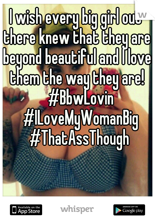 I wish every big girl out there knew that they are beyond beautiful and I love them the way they are! 
#BbwLovin 
#ILoveMyWomanBig 
#ThatAssThough 