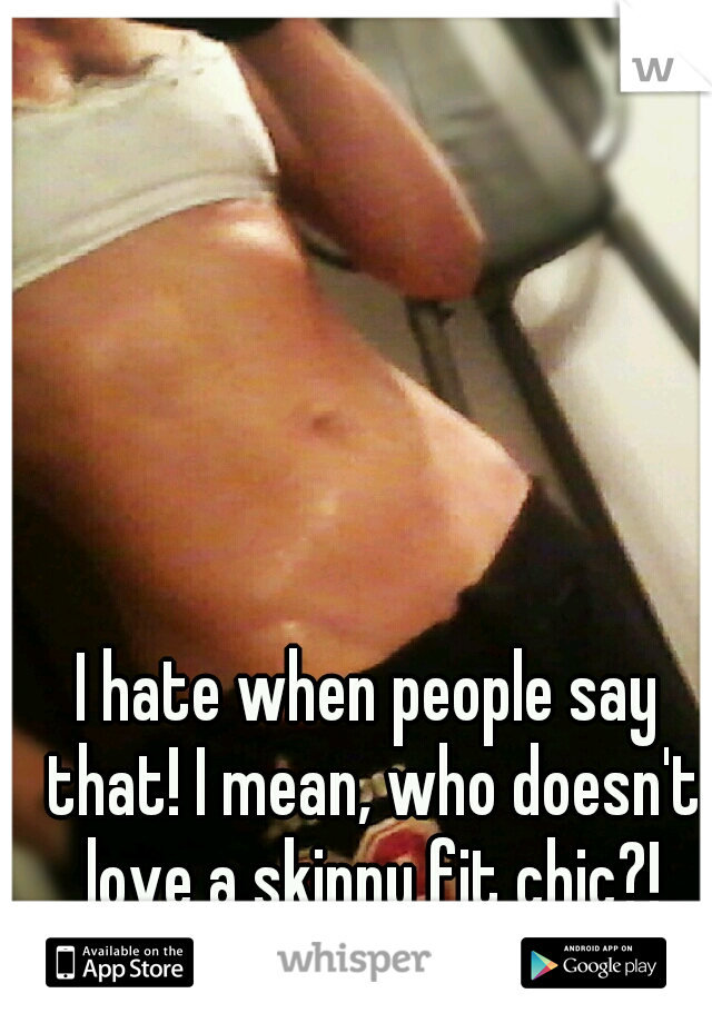 I hate when people say that! I mean, who doesn't love a skinny fit chic?!