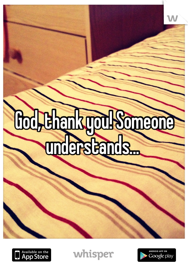 God, thank you! Someone understands... 