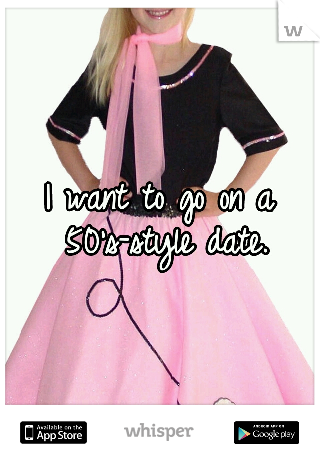 I want to go on a 50's-style date.